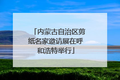 内蒙古自治区剪纸名家邀请展在呼和浩特举行